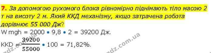 7. За допомогою рухомого блока рівномірно піднімають тіло масою 2 т на висоту 2 м. Який ККД механізму, якщо затрачена робота дорівнює — ГДЗ Фізика 7 клас Засєкіна
