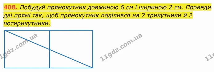 408. Побудуй прямокутник довжиною 6 см і шириною 2 см. Проведи дві прямі так, щоб прямокутник поділився на 2 трикутники й 2 — ГДЗ Математика 4 клас Лишенко 1-2 ч.