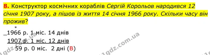8. Конструктор космічних кораблів Сергій Корольов народився 12 січня 1907 року, а пішов із життя 14 січня 1966 року. Скільки часу він — ГДЗ Математика 4 клас Логачевська 1 та 2 частини
