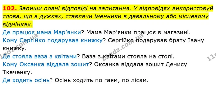102. Запиши повні відповіді на запитання. У відповідях використовуй слова, що в дужках, ставлячи іменники в давальному або місцевому — ГДЗ Українська мова та читання 4 клас Коваленко