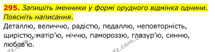 295. Запишіть іменники у формі орудного відмінка однини. Поясніть написання. — ГДЗ Українська мова 6 клас Заболотний 2020