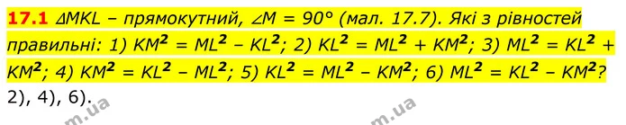 17.1 ∆MKL – прямокутний, ∠M = 90° (мал. 17.7). Які з рівностей правильні: 1) KM2 = ML2 – KL2; 2) KL2 = ML2 + KM2; 3) ML2 = KL2 + KM2 — ГДЗ Геометрія 8 клас Істер