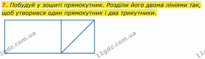 7. Побудуй у зошиті прямокутник. Розділи його двома лініями так, щоб утворився один прямокутник і два трикутники. — ГДЗ Математика 3 клас Логачевська 1-2 ч.