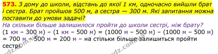 573. З дому до школи, відстань до якої 1 км, одночасно вийшли брат і сестра. Брат пройшов 500 м, а сестра — 300 м. Які запитання можна — ГДЗ Математика 3 клас Лишенко (1, 2 частина)