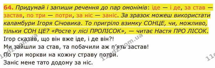 64. Придумай і запиши речення до пар омонімів: іде — і де, за став — застав, по три — потри, за ніс — заніс. За зразок можеш — ГДЗ Українська мова 5 клас Онатій