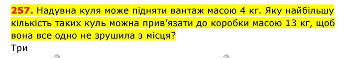 257. Надувна куля може підняти вантаж масою 4 кг. Яку найбільшу кількість таких куль можна прив’язати до коробки масою 13 кг, щоб вона — ГДЗ Математика 3 клас Будна 1-2 ч.