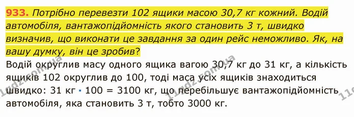 933. Потрібно перевезти 102 ящики масою 30,7 кг кожний. Водій автомобіля, вантажопідйомність якого становить 3 т, швидко визначив, що — ГДЗ Математика 5 клас Мерзляк