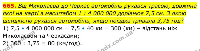 665. Від Миколаєва до Черкас автомобіль рухався трасою, довжина якої на карті з масштабом 1 : 4 000 000 дорівнює 7,5 см. З якою — ГДЗ Математика 6 клас Кравчук 2023
