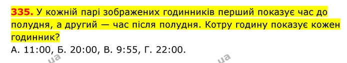 335. У кожній парі зображених годинників перший показує час до полудня, а другий — час після полудня. Котру годину показує кожен — ГДЗ Математика 3 клас Будна 1-2 ч.