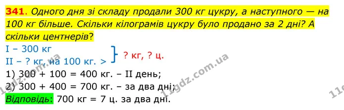 341. Одного дня зі складу продали 300 кг цукру, а наступного — на 100 кг більше. Скільки кілограмів цукру було продано за 2 дні? А — ГДЗ Математика 3 клас Бевз 1 частина