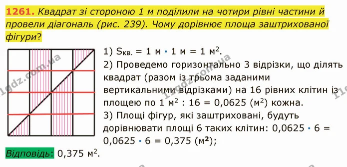 1261. Квадрат зі стороною 1 м поділили на чотири рівні частини й провели діагональ (рис. 239). Чому дорівнює площа заштрихованої — ГДЗ Математика 5 клас Мерзляк
