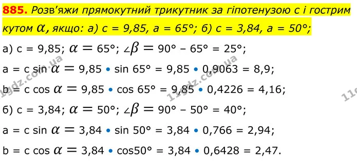 885. Розв’яжи прямокутний трикутник за гіпотенузою с і гострим кутом α, якщо: а) с = 9,85, а = 65°; б) с = 3,84, а = 50°; — ГДЗ Геометрія 8 клас Бевз