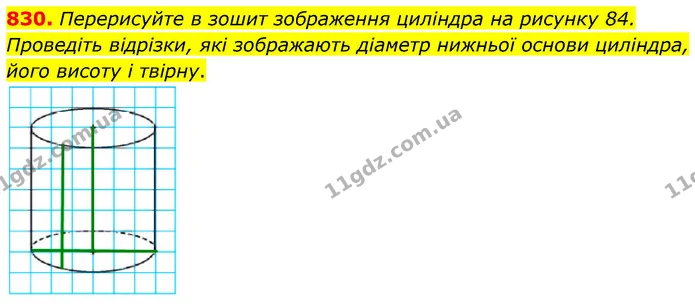 830. Перерисуйте в зошит зображення циліндра на рисунку 84. Проведіть відрізки, які зображають діаметр нижньої основи циліндра, його — ГДЗ Математика 6 клас Кравчук 2023