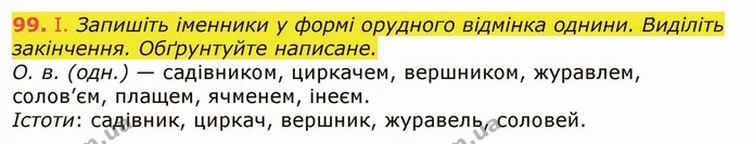 99. І. Запишіть іменники у формі орудного відмінка однини. Виділіть закінчення. Обґрунтуйте написане. — ГДЗ Українська мова 6 клас Заболотний 2019