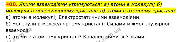 400. Якими взаємодіями утримуються: а) атоми в молекулі; б) молекули в молекулярному кристалі; в) атоми в атомному кристалі? — ГДЗ Хімія 8 клас Григорович