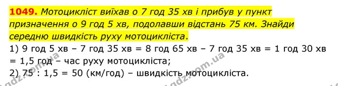 1049. Мотоцикліст виїхав о 7 год 35 хв і прибув у пункт призначення о 9 год 5 хв, подолавши відстань 75 км. Знайди середню швидкість — ГДЗ Математика 6 клас Бевз 1-2 ч.