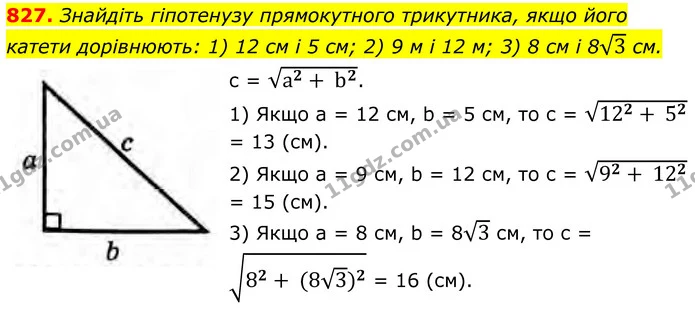 827. Знайдіть гіпотенузу прямокутного трикутника, якщо його катети дорівнюють: 1) 12 см і 5 см; 2) 9 м і 12 м; 3) 8 см і 83 см. — ГДЗ Геометрія 8 клас Бурда