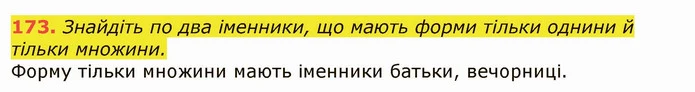 173. Знайдіть по два іменники, що мають форми тільки однини й тільки множини. — ГДЗ Українська мова 6 клас Заболотний 2019