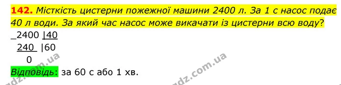 142. Місткість цистерни пожежної машини 2400 л. За 1 с насос подає 40 л води. За який час насос може викачати із цистерни всю воду? — ГДЗ Математика 4 клас Бевз 1 та 2 частини