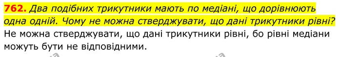 762. Два подібних трикутники мають по медіані, що дорівнюють одна одній. Чому не можна стверджувати, що дані трикутники рівні? — ГДЗ Геометрія 8 клас Бурда