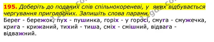 195. Доберіть до поданих слів спільнокореневі, у яких відбувається чергування приголосних. Запишіть слова парами. — ГДЗ Українська мова 10 клас Глазова
