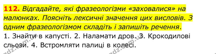 112. Відгадайте, які фразеологізми «заховалися» на малюнках. Поясніть лексичні значення цих висловів. З одним фразеологізмом складіть і — ГДЗ Українська мова 6 клас Заболотний 2020