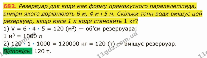 682. Резервуар для води має форму прямокутного паралелепіпеда, виміри якого дорівнюють 6 м, 4 м і 5 м. Скільки тонн води вміщує цей — ГДЗ Математика 5 клас Мерзляк