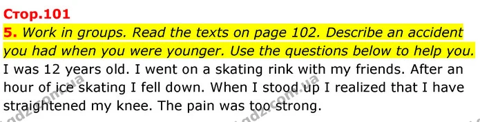 5. Work in groups. Read the texts on page 102. Describe an accident you had when you were younger. Use the questions below to help you. — ГДЗ Англійська мова 7 клас Карпюк