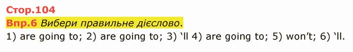Впр.6 Вибери правильне дієслово. 1) are going to; 2) are going to; 3) ‘ll 4) are going to; 5) won’t; 6) ‘ll. — ГДЗ Англійська мова 6 клас Карпюк 2014