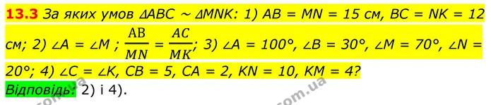 13.3 За яких умов ∆ABC ~ ∆MNK: 1) AB = MN = 15 см, BC = NK = 12 см; 2) ∠A = ∠M ; АВMN = ACMK; 3) ∠A = 100°, ∠B = 30°, ∠M = 70°, ∠N = — ГДЗ Геометрія 8 клас Істер