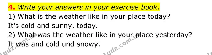 4. Write your answers in your exercise book. 1) What is the weather like in your place today? It’s cold and sunny. today. 2) What was — ГДЗ Англійська мова 3 клас Губарєва