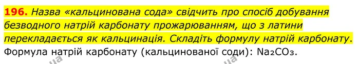196. Назва «кальцинована сода» свідчить про спосіб добування безводного натрій карбонату прожарюванням, що з латини перекладається як — ГДЗ Хімія 8 клас Григорович