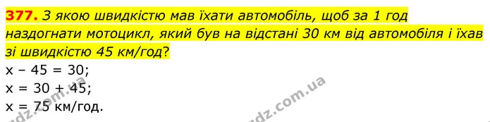 377. З якою швидкістю мав їхати автомобіль, щоб за 1 год наздогнати мотоцикл, який був на відстані 30 км від автомобіля і їхав зі — ГДЗ Математика 6 клас Бевз 1-2 ч.