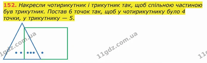 152. Накресли чотирикутник і трикутник так, щоб спільною частиною був трикутник. Постав 6 точок так, щоб у чотирикутнику було 4 точки — ГДЗ Математика 4 клас Лишенко 1-2 ч.