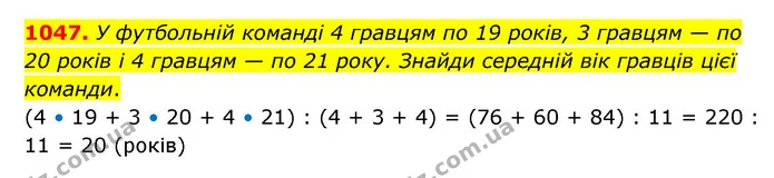 1047. У футбольній команді 4 гравцям по 19 років, 3 гравцям — по 20 років і 4 гравцям — по 21 року. Знайди середній вік гравців цієї — ГДЗ Математика 6 клас Бевз 1-2 ч.