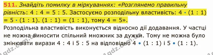 511. Знайдіть помилку в міркуваннях: «Розглянемо правильну рівність: 4 : 4 = 5 : 5. Застосуємо розподільну властивість: 4 · (1 : 1) = 5 — ГДЗ Математика 5 клас Тарасенкова 2022